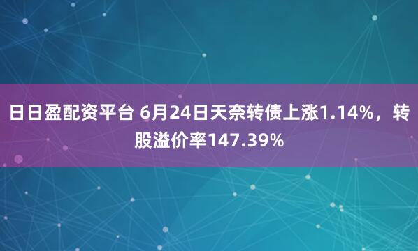 日日盈配资平台 6月24日天奈转债上涨1.14%，转股溢价率147.39%