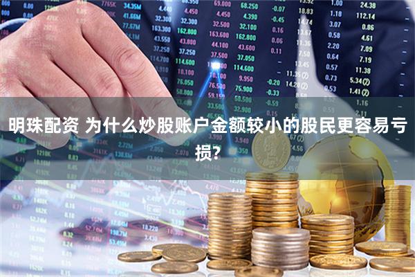 明珠配资 为什么炒股账户金额较小的股民更容易亏损?