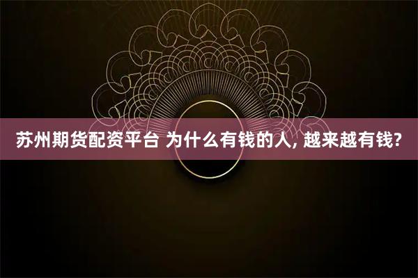 苏州期货配资平台 为什么有钱的人, 越来越有钱?