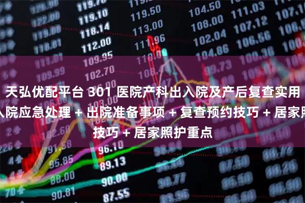天弘优配平台 301 医院产科出入院及产后复查实用指南！入院应急处理 + 出院准备事项 + 复查预约技巧 + 居家照护重点