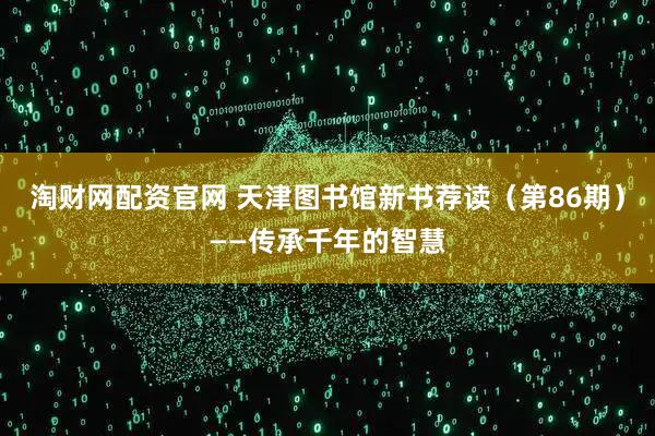 淘财网配资官网 天津图书馆新书荐读（第86期）——传承千年的智慧