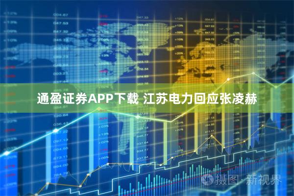 通盈证券APP下载 江苏电力回应张凌赫