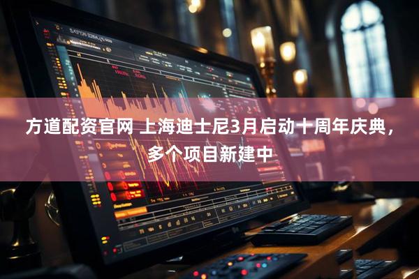 方道配资官网 上海迪士尼3月启动十周年庆典，多个项目新建中