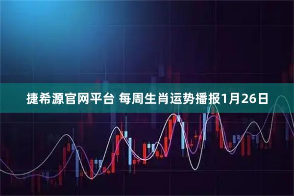 捷希源官网平台 每周生肖运势播报1月26日