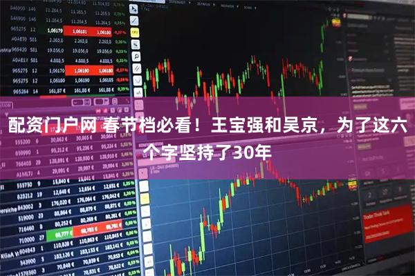配资门户网 春节档必看！王宝强和吴京，为了这六个字坚持了30年