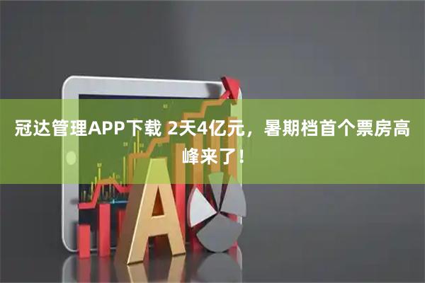 冠达管理APP下载 2天4亿元，暑期档首个票房高峰来了！
