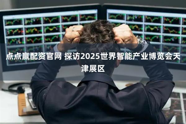 点点赢配资官网 探访2025世界智能产业博览会天津展区