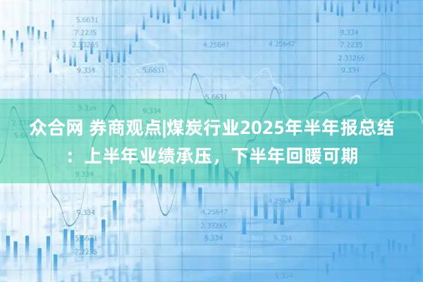 众合网 券商观点|煤炭行业2025年半年报总结：上半年业绩承压，下半年回暖可期